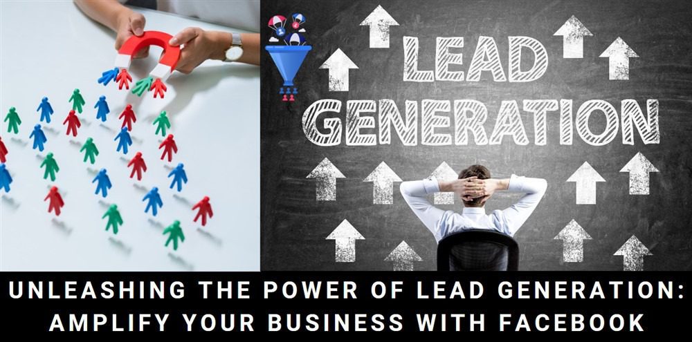 Unleashing The Power Of Lead Generation: Amplify Your Business With Facebook