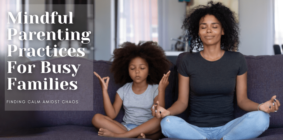 Mindful Parenting Practices For Busy Families - H&S Education & Parenting