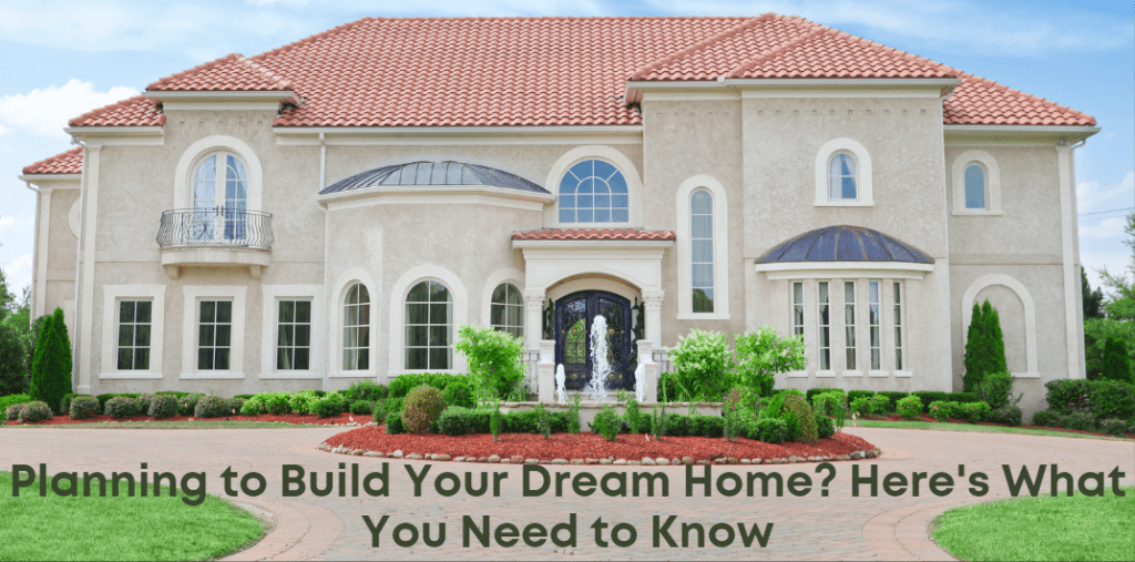 Planning to Build Your Dream Home? Here's What You Need to Know