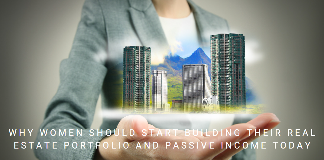 Why Women Should Start Building Their Real Estate Portfolio and Passive Income Today