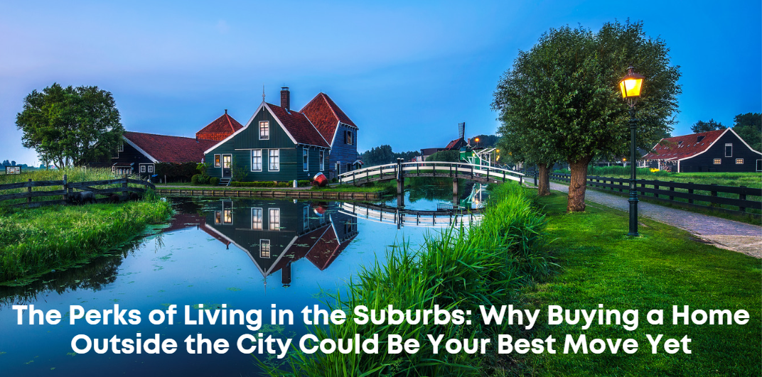 The Perks of Living in the Suburbs: Why Buying a Home Outside the City Could Be Your Best Move Yet