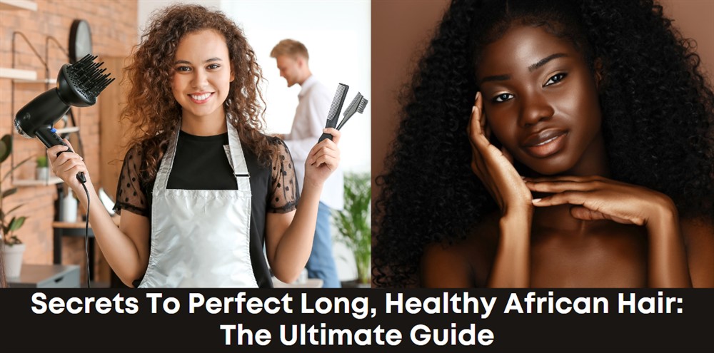 Secrets to Perfect Long, Healthy African Hair: The Ultimate Guide