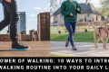 The Power Of Walking: 10 Ways To Introduce A Walking Routine Into Your Daily Life