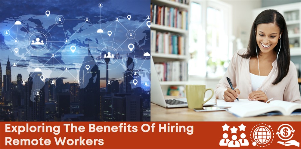 Embrace the Future of Work: Exploring The Benefits Of Hiring Remote Workers