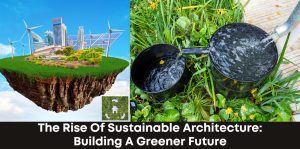 The Rise of Sustainable Architecture: Building a Greener Future