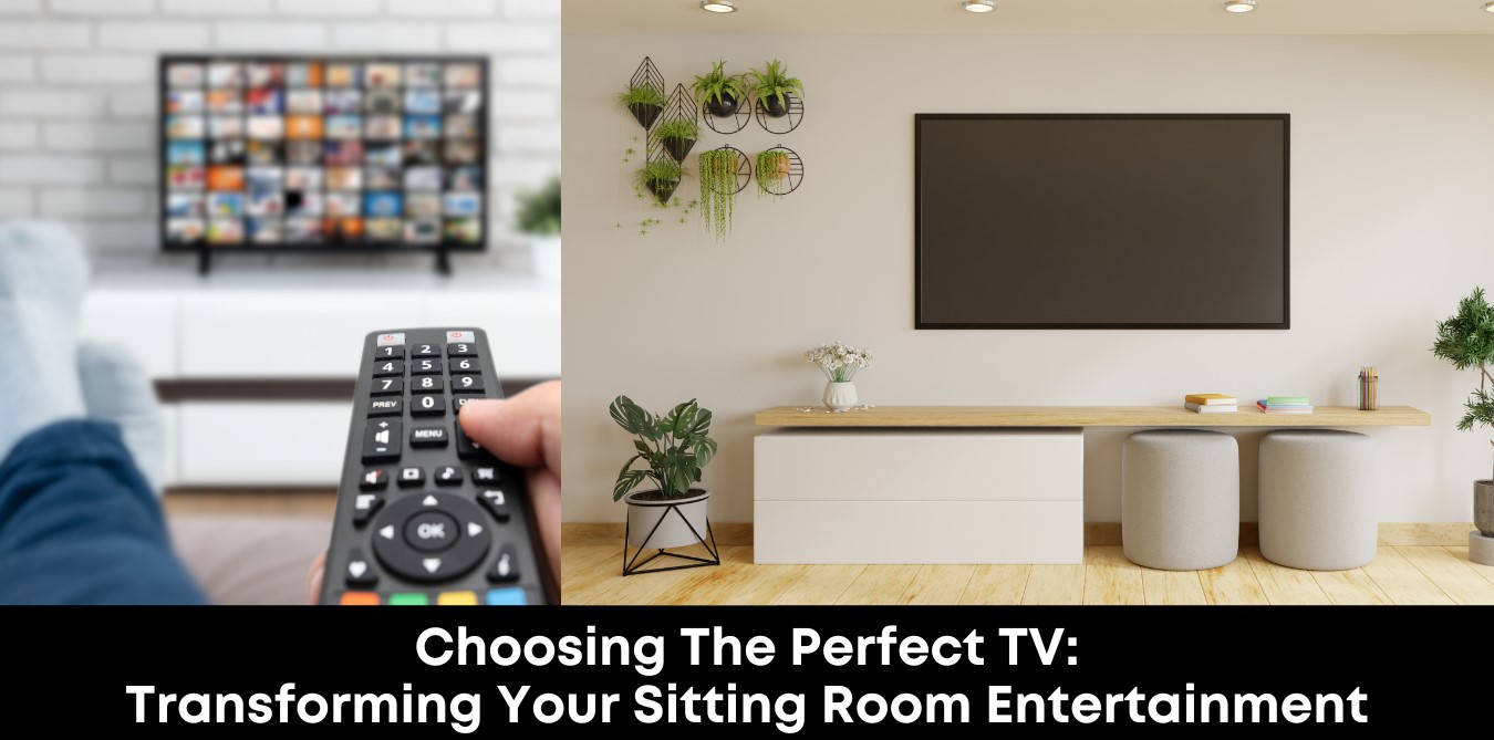 Choosing the Perfect TV: Transforming Your Sitting Room Entertainment
