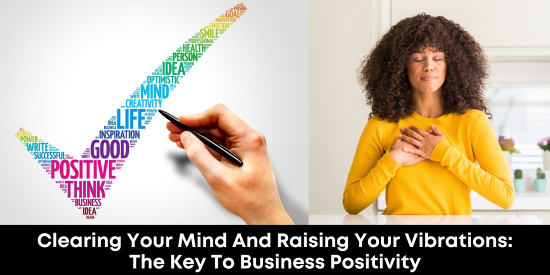 Clearing Your Mind and Raising Your Vibrations: The Key to Business Positivity