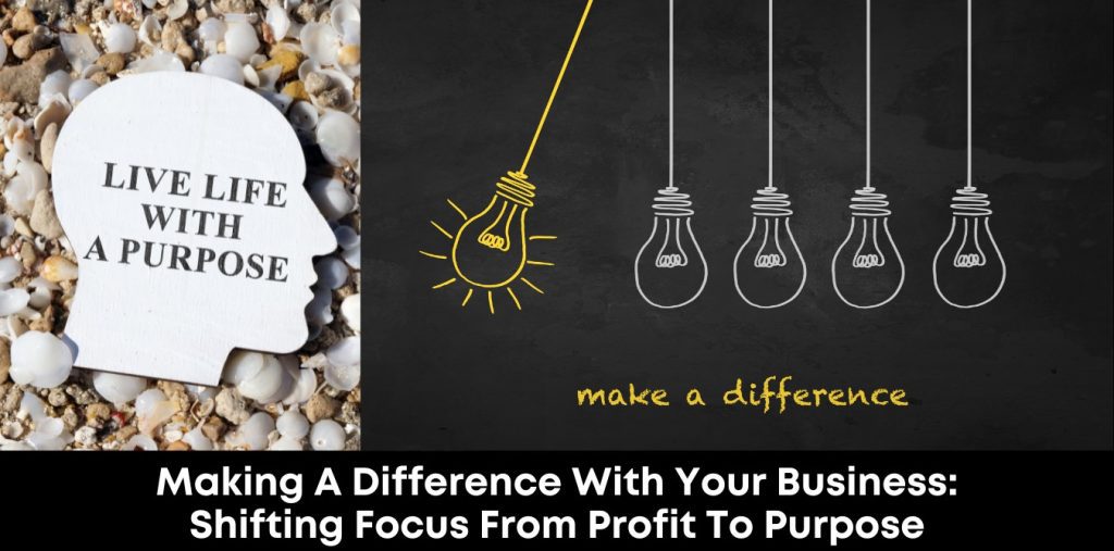 Making a Difference with Your Business: Shifting Focus from Profit to Purpose