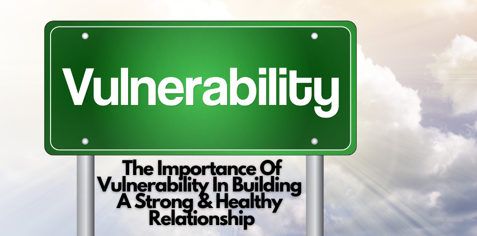 The Importance Of Vulnerability In Building A Strong & Healthy Relationship - H&S Love Affair