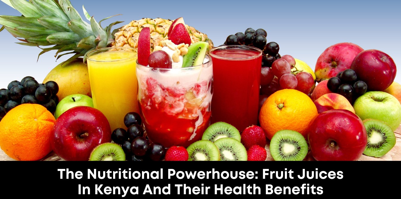 The Nutritional Powerhouse: Fruit Juices in Kenya and Their Health Benefits