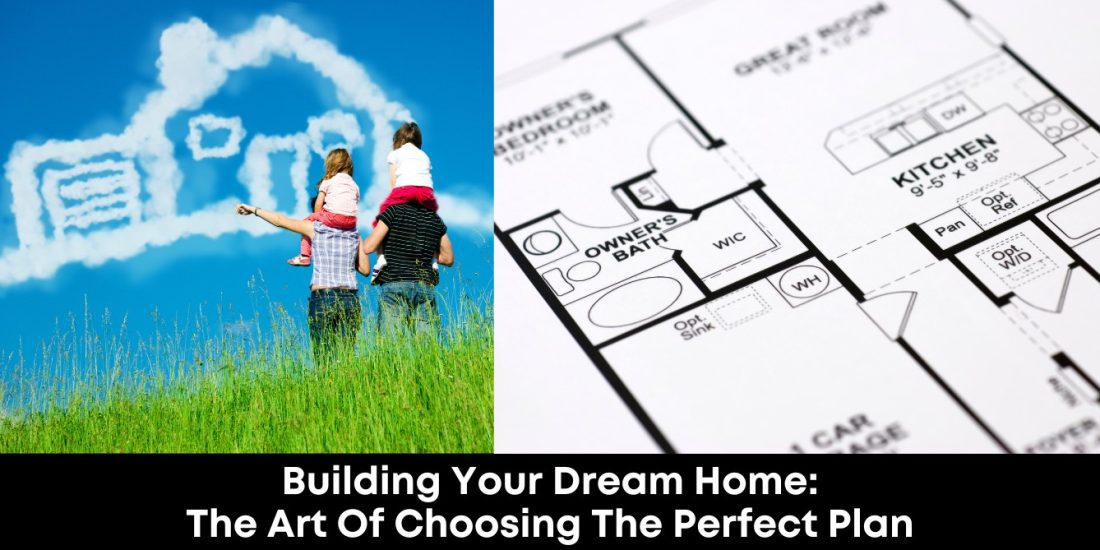 Building Your Dream Home: The Art of Choosing the Perfect Plan