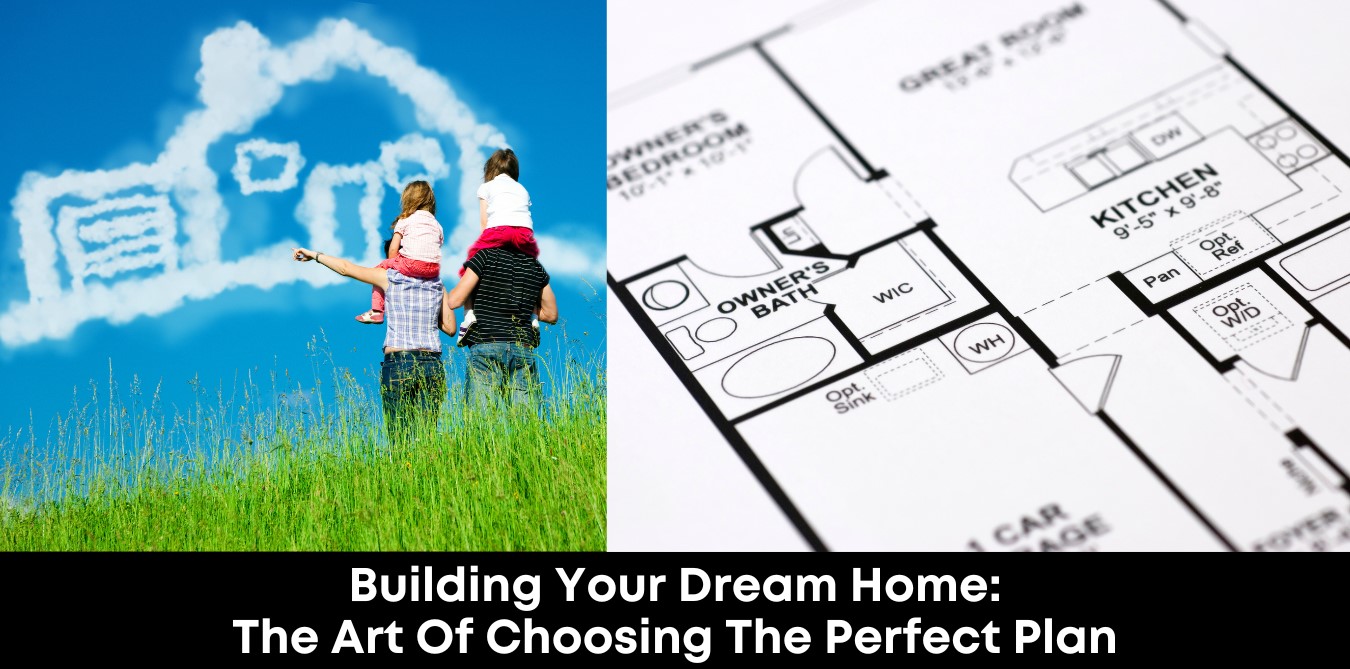 Building Your Dream Home: The Art of Choosing the Perfect Plan