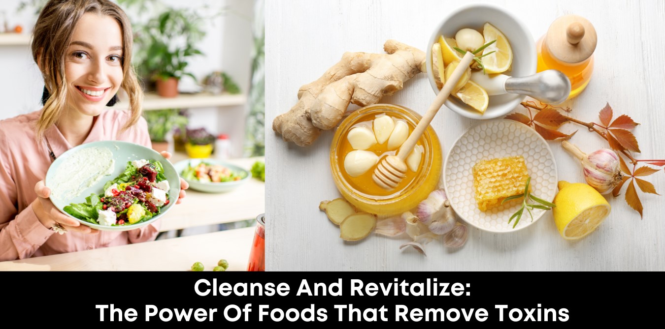 Cleanse and Revitalize: The Power of Foods That Remove Toxins