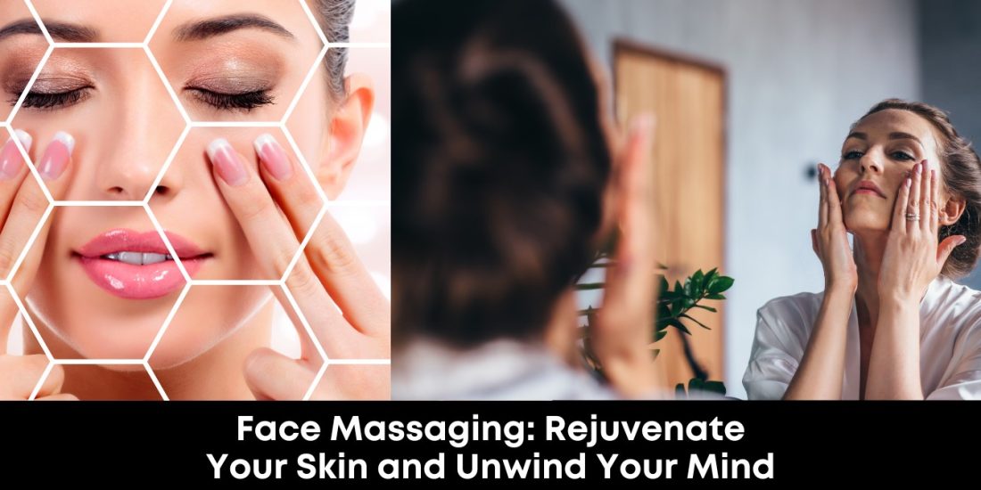 Face Massaging Rejuvenate Your Skin and Unwind Your Mind