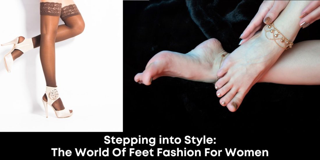 Stepping into Style: The World of Feet Fashion for Women