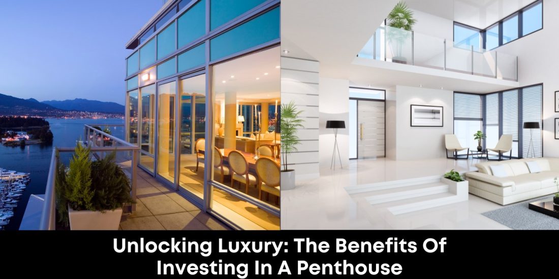 Unlocking Luxury: The Benefits of Investing in a Penthouse