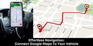 Effortless Navigation: Connect Google Maps to Your Vehicle