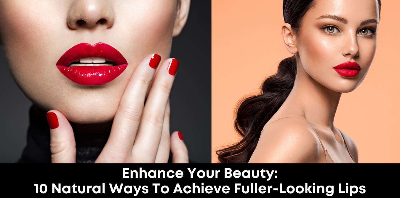 Enhance Your Beauty: 10 Natural Ways to Achieve Fuller-Looking Lips