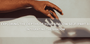 Exploring The Depths Of Your Shadow Self (Part 3)