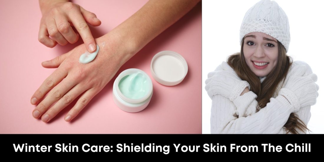 Winter Skin Care: Shielding Your Skin from the Chill