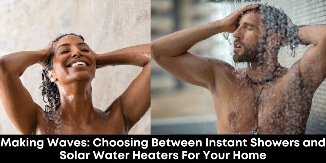 Making Waves: Choosing Between Instant Showers and Solar Water Heaters for Your Home