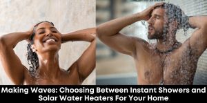 Making Waves: Choosing Between Instant Showers and Solar Water Heaters for Your Home