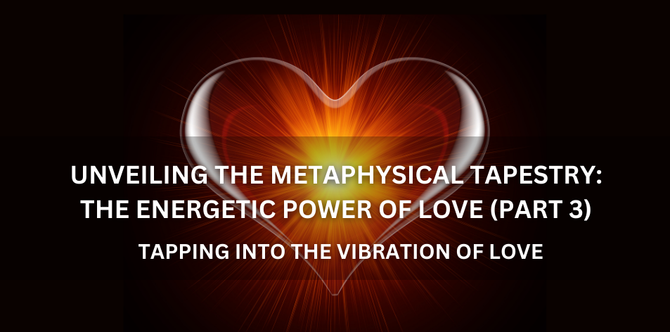 Unveiling The Metaphysical Tapestry The Energetic Power Of Love (Part 3) - Positive Reflection Of The Week