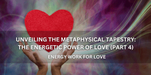 Unveiling The Metaphysical Tapestry The Energetic Power Of Love (Part 4) - Positive Reflection Of The Week