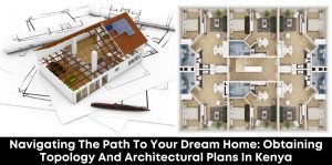 Navigating the Path to Your Dream Home: Obtaining Topology and Architectural Plans in Kenya