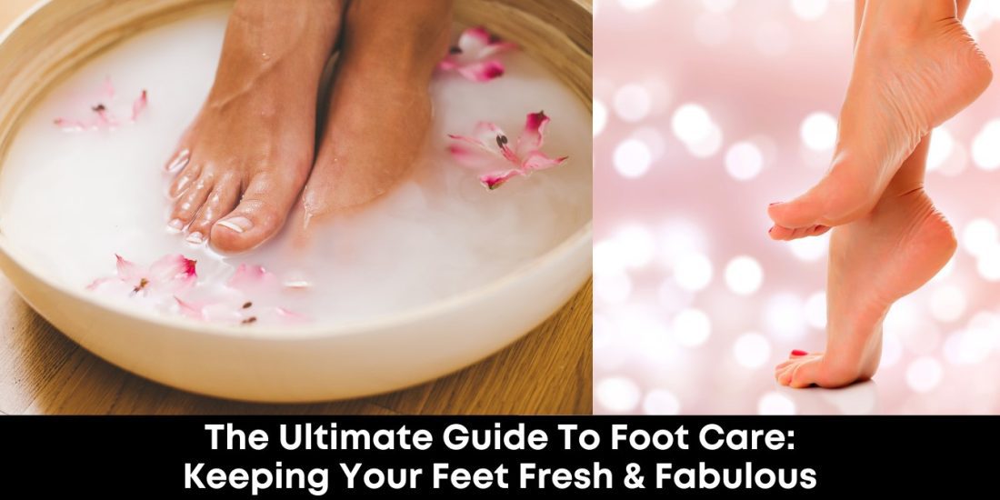 The Ultimate Guide to Foot Care: Keeping Your Feet Fresh and Fabulous- H&S Magazine Kenya