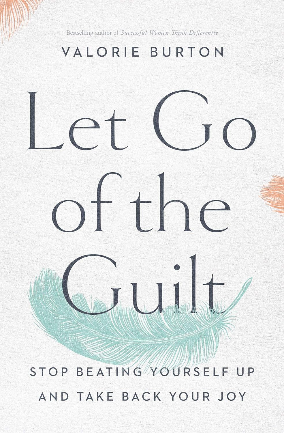 Let Go of the Guilt: Stop Beating Yourself Up and Take Back Your Joy by Valorie Burton