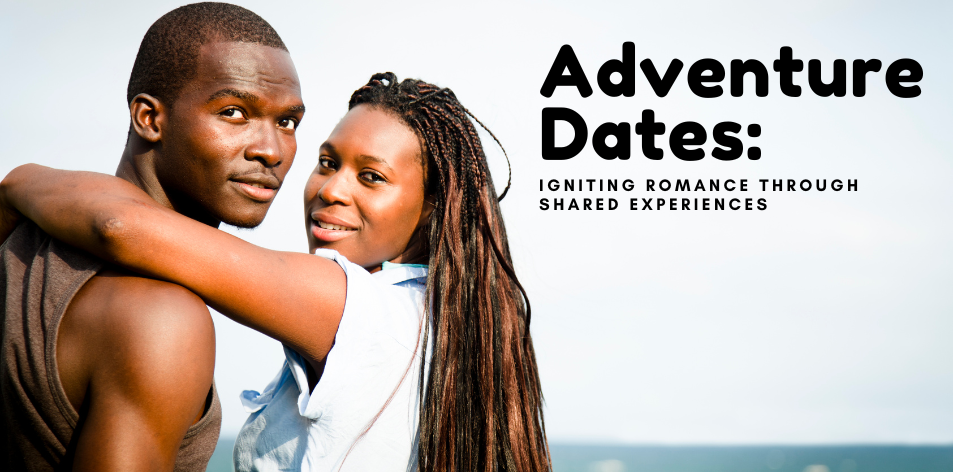 Adventure Dates: Igniting Romance Through Shared Experiences - H&S Love Affair