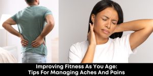 Improving Fitness as You Age: Tips for Managing Aches and Pains