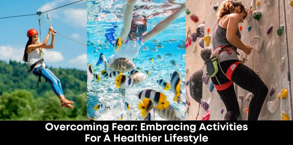 Overcoming Fear: Embracing Activities For A Healthier Lifestyle