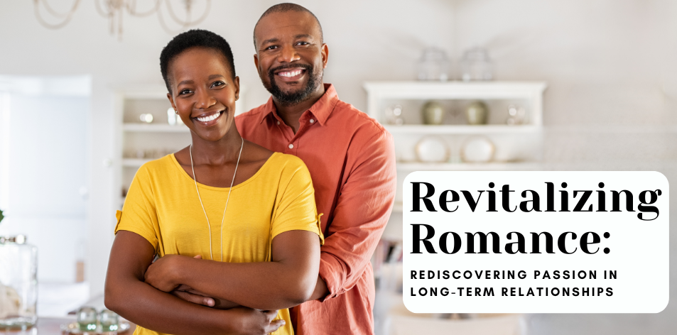 Revitalizing Romance: Rediscovering Passion In Long-Term Relationships - H&S Love Affair
