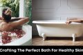 Crafting the Perfect Bath for Healthy Skin