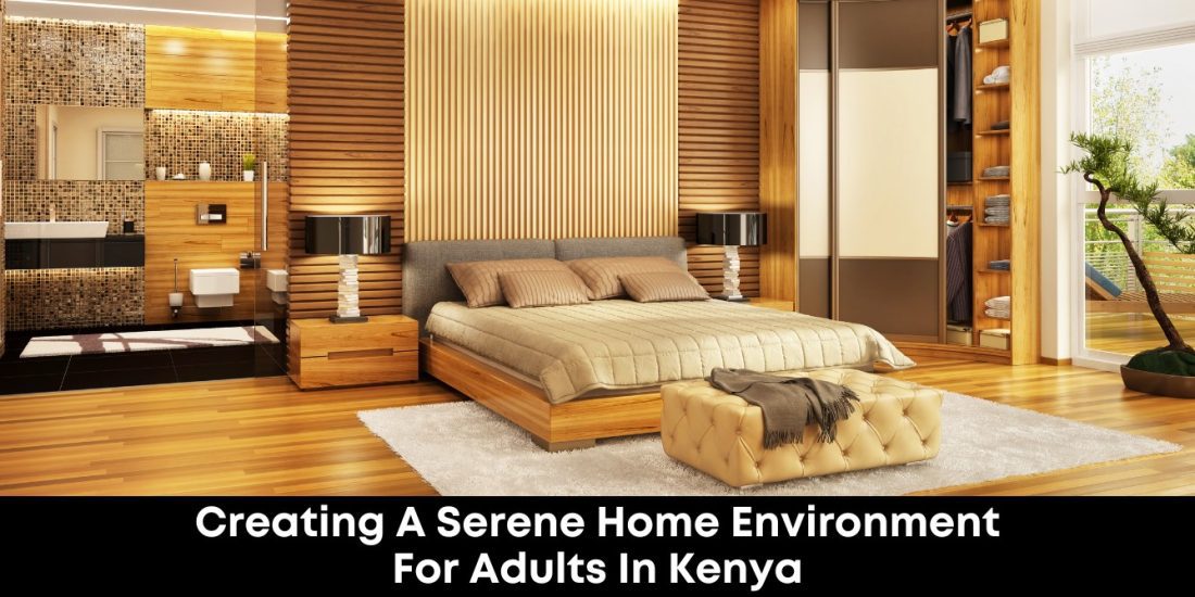 Creating A Serene Home Environment For Adults In Kenya