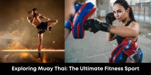 Exploring Muay Thai: The Ultimate Fitness Sport