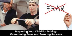 Preparing Your Child for Driving: Overcoming Fears and Ensuring Success