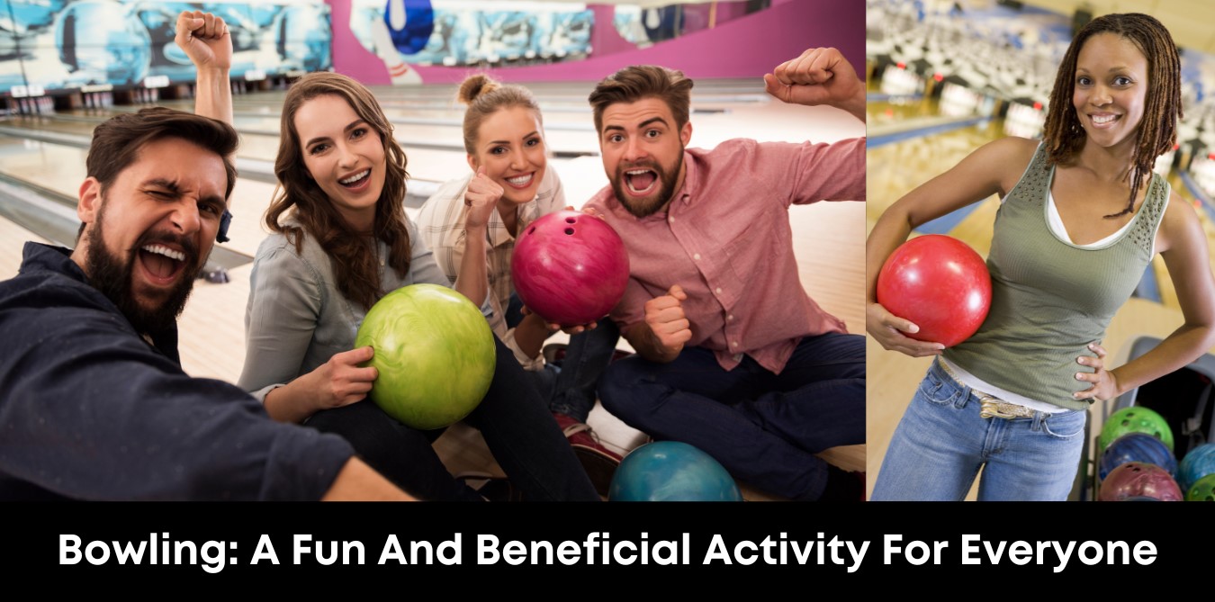 Bowling: A Fun And Beneficial Activity For Everyone