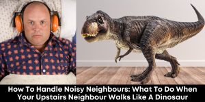 How To Handle Noisy Neighbours- What To Do When Your Upstairs Neighbour Walks Like a Dinosaur