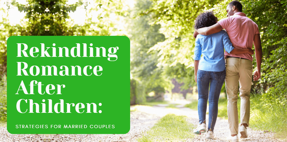 Rekindling Romance After Children: Strategies For Married Couples - H&S Love Affair