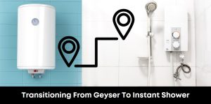 Transitioning From Geyser To Instant Shower